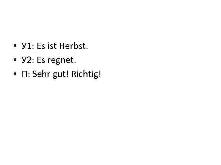  • У 1: Es ist Herbst. • У 2: Es regnet. • П: