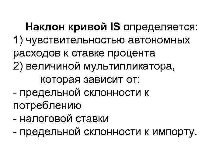 Наклон кривой IS определяется: 1) чувствительностью автономных расходов к ставке процента 2) величиной мультипликатора,