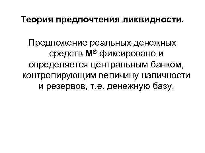 Теория предпочтения ликвидности. Предложение реальных денежных средств МS фиксировано и определяется центральным банком, контролирующим
