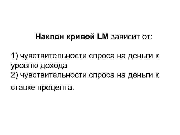 Наклон кривой LM зависит от: 1) чувствительности спроса на деньги к уровню дохода 2)