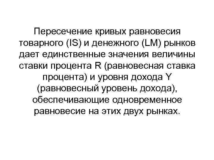 Пересечение кривых равновесия товарного (IS) и денежного (LM) рынков дает единственные значения величины ставки