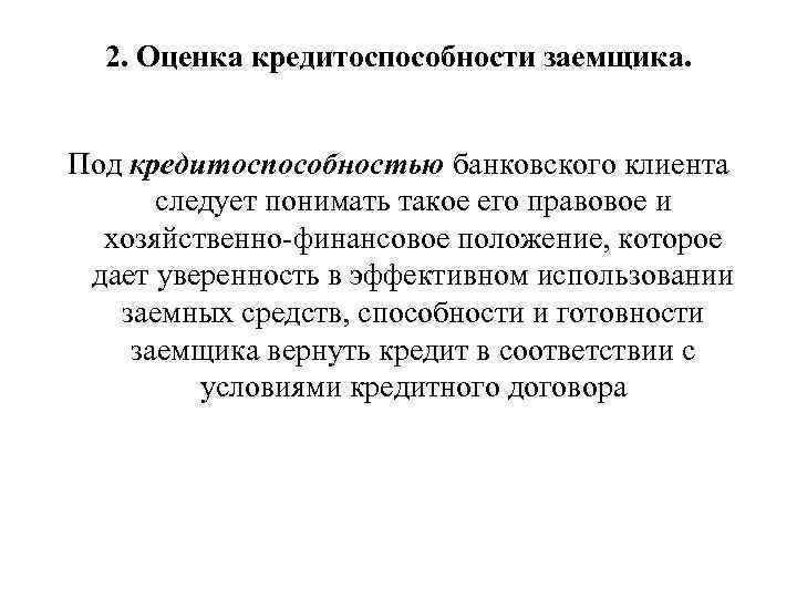 2. Оценка кредитоспособности заемщика. Под кредитоспособностью банковского клиента следует понимать такое его правовое и