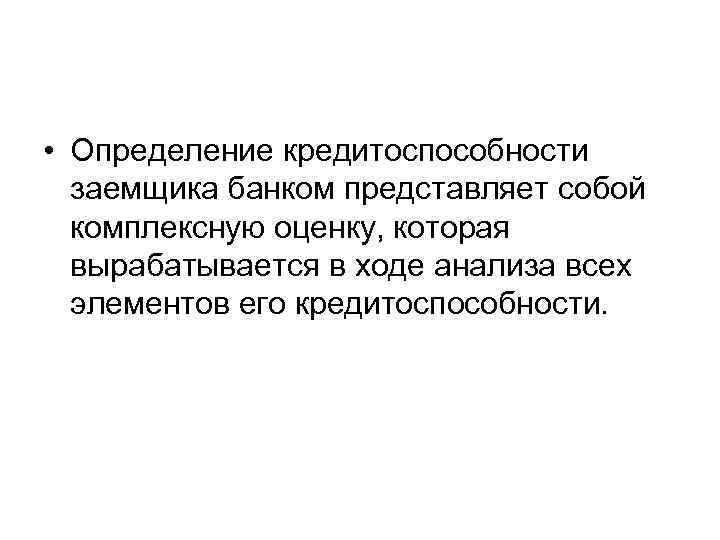  • Определение кредитоспособности заемщика банком представляет собой комплексную оценку, которая вырабатывается в ходе