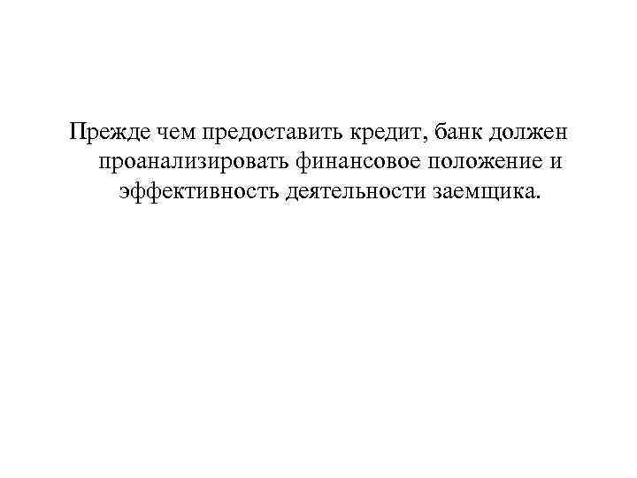Прежде чем предоставить кредит, банк должен проанализировать финансовое положение и эффективность деятельности заемщика. 