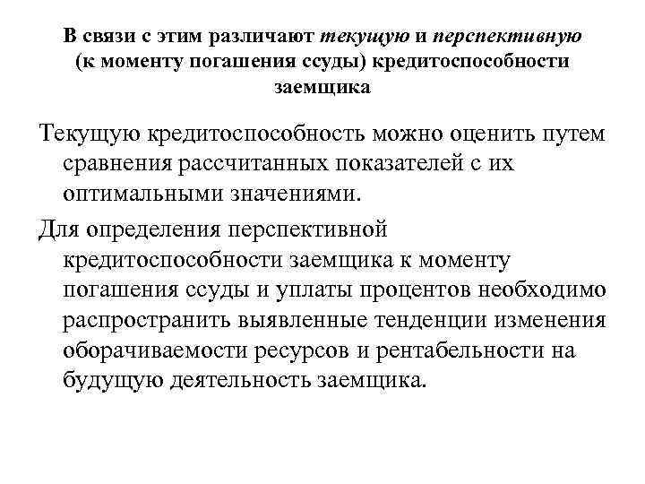 В связи с этим различают текущую и перспективную (к моменту погашения ссуды) кредитоспособности заемщика