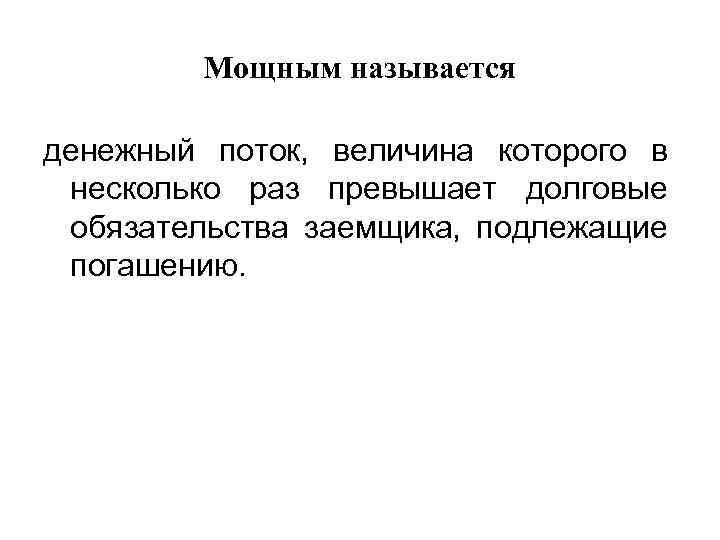 Мощным называется денежный поток, величина которого в несколько раз превышает долговые обязательства заемщика, подлежащие