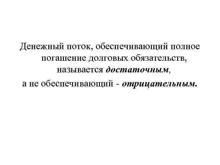Денежный поток, обеспечивающий полное погашение долговых обязательств, называется достаточным, а не обеспечивающий отрицательным. 