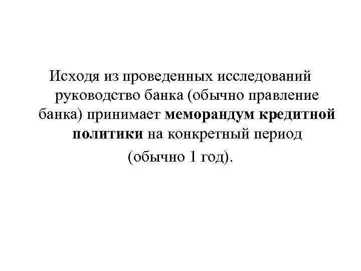 Исходя из проведенных исследований руководство банка (обычно правление банка) принимает меморандум кредитной политики на
