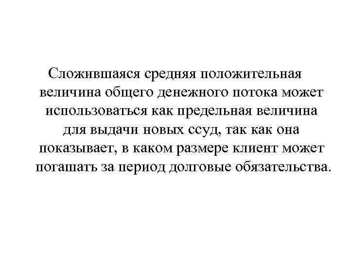 Сложившаяся средняя положительная величина общего денежного потока может использоваться как предельная величина для выдачи