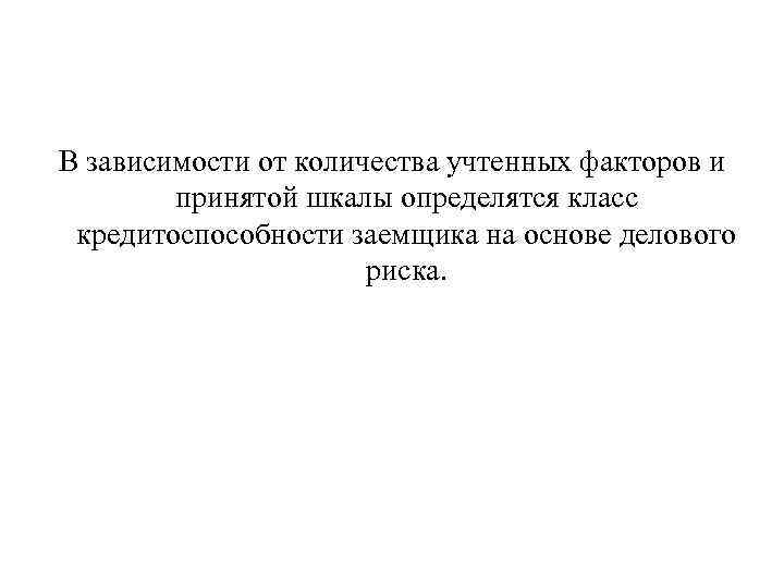В зависимости от количества учтенных факторов и принятой шкалы определятся класс кредитоспособности заемщика на