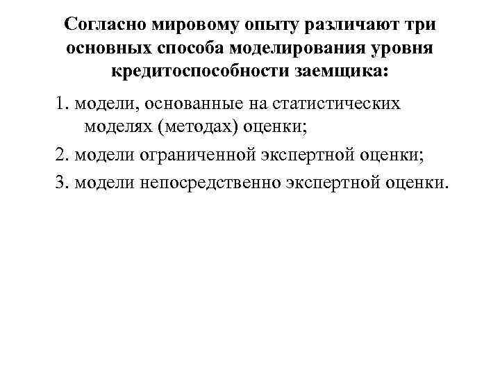 Согласно мировому опыту различают три основных способа моделирования уровня кредитоспособности заемщика: 1. модели, основанные
