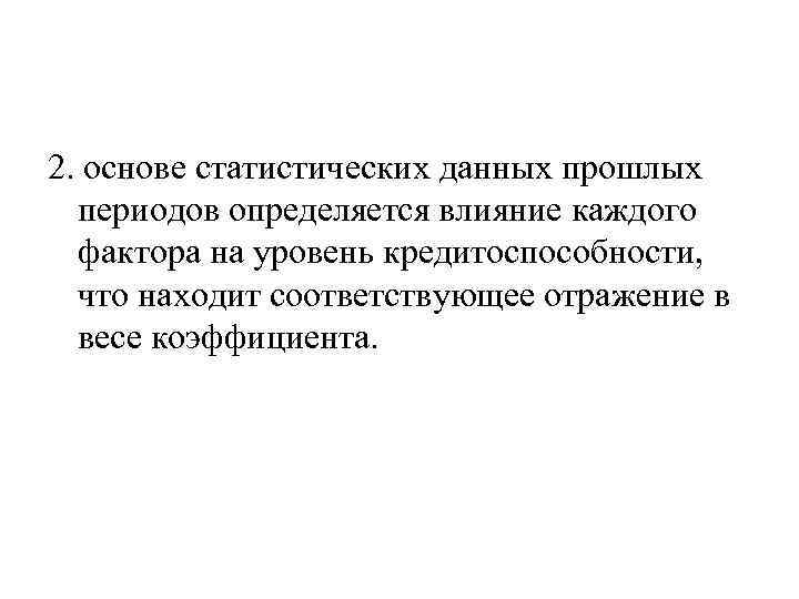 2. основе статистических данных прошлых периодов определяется влияние каждого фактора на уровень кредитоспособности, что