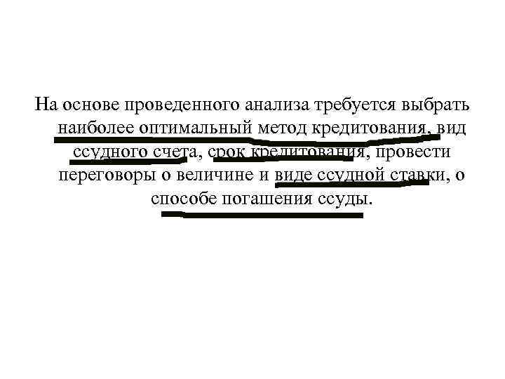На основе проведенного анализа требуется выбрать наиболее оптимальный метод кредитования, вид ссудного счета, срок