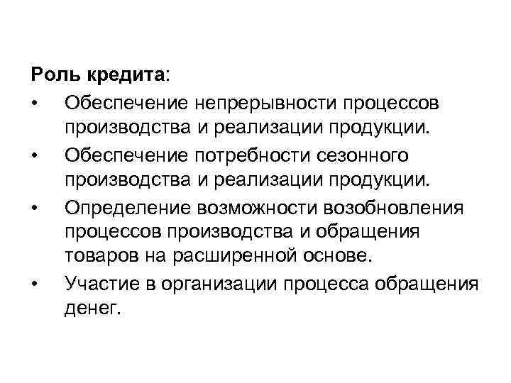 Роль кредита: • Обеспечение непрерывности процессов производства и реализации продукции. • Обеспечение потребности сезонного