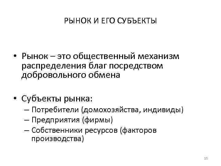 РЫНОК И ЕГО СУБЪЕКТЫ • Рынок – это общественный механизм распределения благ посредством добровольного