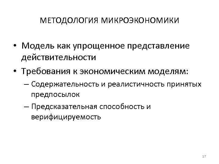 МЕТОДОЛОГИЯ МИКРОЭКОНОМИКИ • Модель как упрощенное представление действительности • Требования к экономическим моделям: –