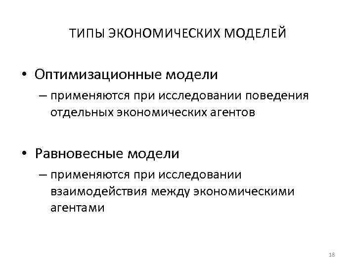 ТИПЫ ЭКОНОМИЧЕСКИХ МОДЕЛЕЙ • Оптимизационные модели – применяются при исследовании поведения отдельных экономических агентов