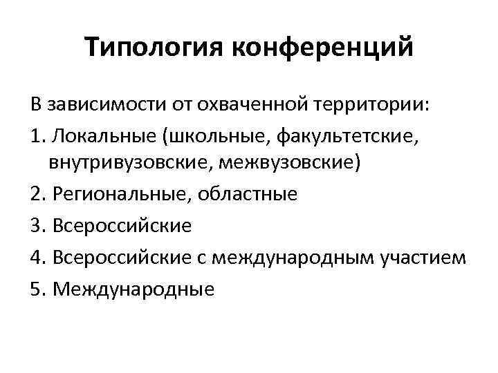 Типология конференций В зависимости от охваченной территории: 1. Локальные (школьные, факультетские, внутривузовские, межвузовские) 2.