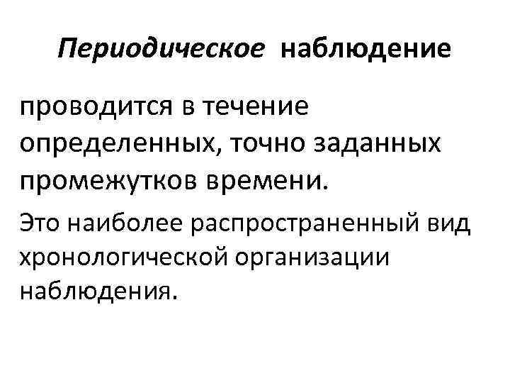 Периодическое наблюдение проводится в течение определенных, точно заданных промежутков времени. Это наиболее распространенный вид
