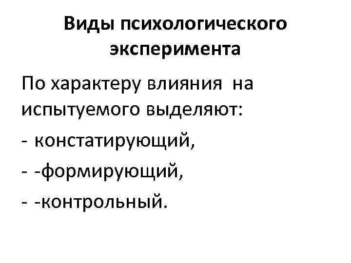 Виды психологического эксперимента По характеру влияния на испытуемого выделяют: - констатирующий, - -формирующий, -