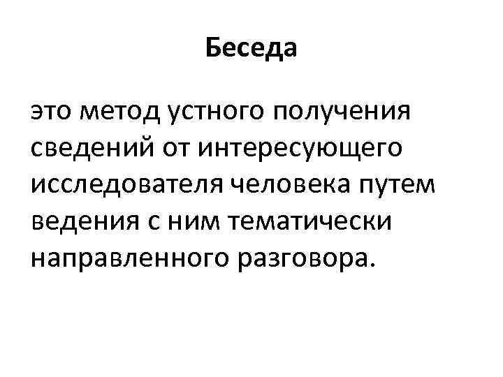 Беседа это метод устного получения сведений от интересующего исследователя человека путем ведения с ним