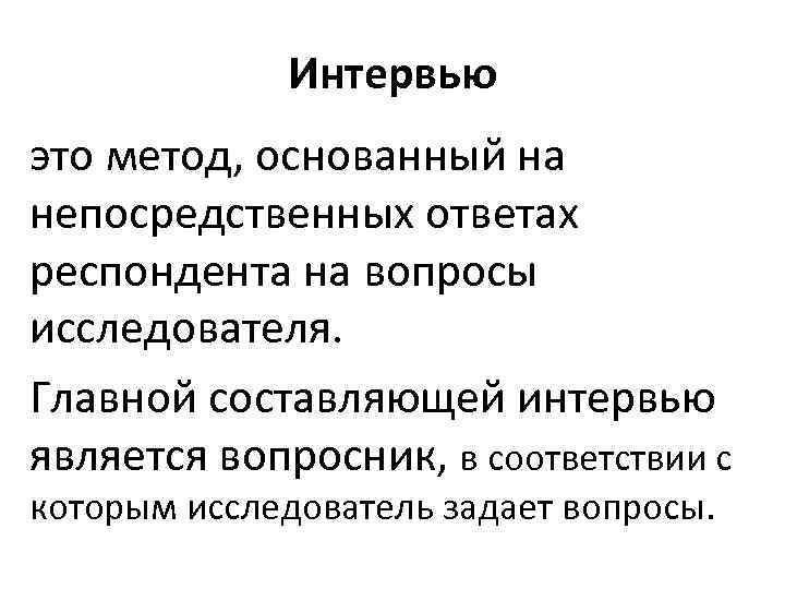 Интервью это метод, основанный на непосредственных ответах респондента на вопросы исследователя. Главной составляющей интервью