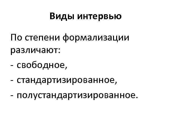 Виды интервью По степени формализации различают: - свободное, - стандартизированное, - полустандартизированное. 