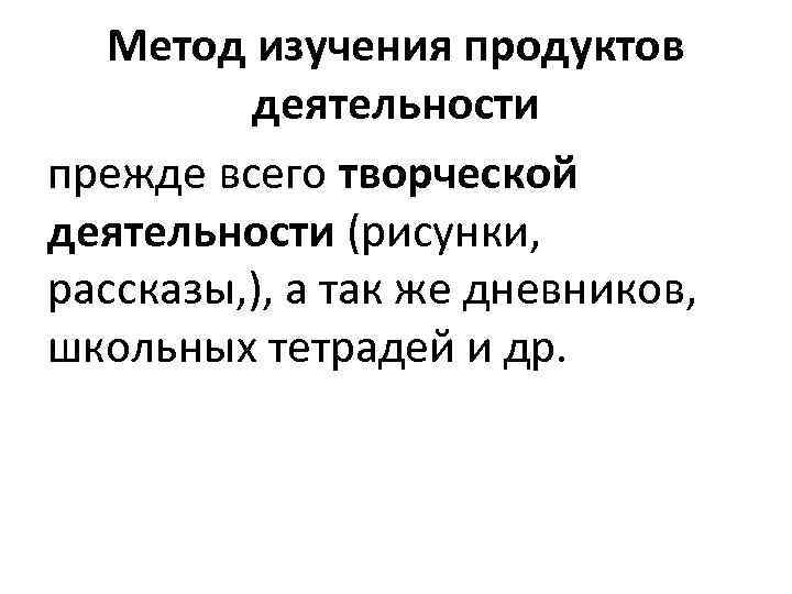 Метод изучения продуктов деятельности прежде всего творческой деятельности (рисунки, рассказы, ), а так же