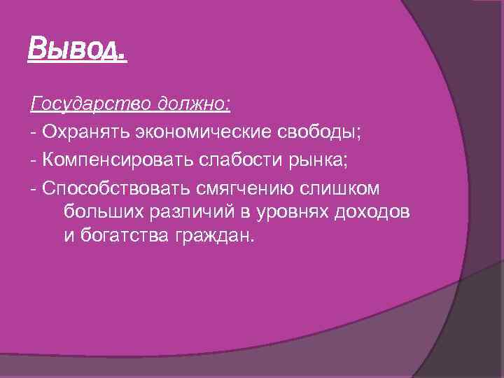 Вывод. Государство должно: - Охранять экономические свободы; - Компенсировать слабости рынка; - Способствовать смягчению