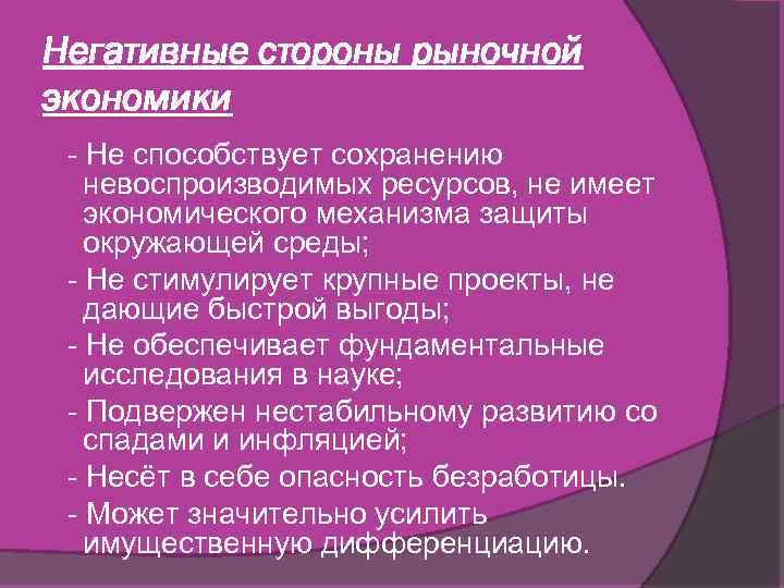 Негативные стороны рыночной экономики - Не способствует сохранению невоспроизводимых ресурсов, не имеет экономического механизма