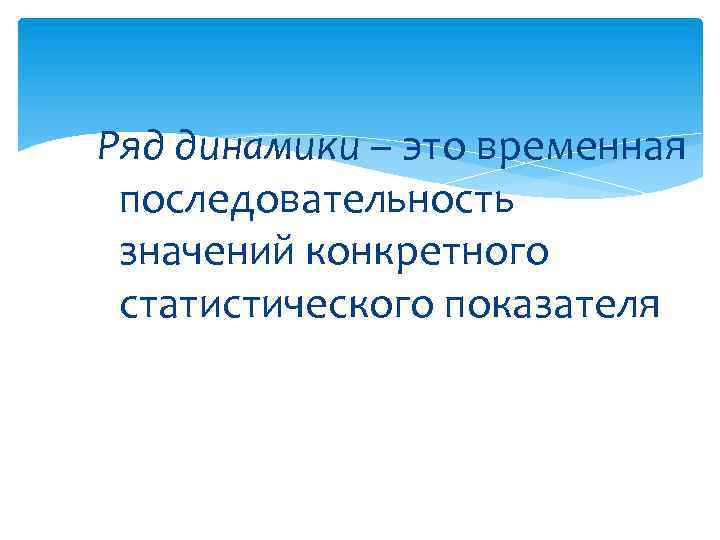 Ряд динамики – это временная последовательность значений конкретного статистического показателя 