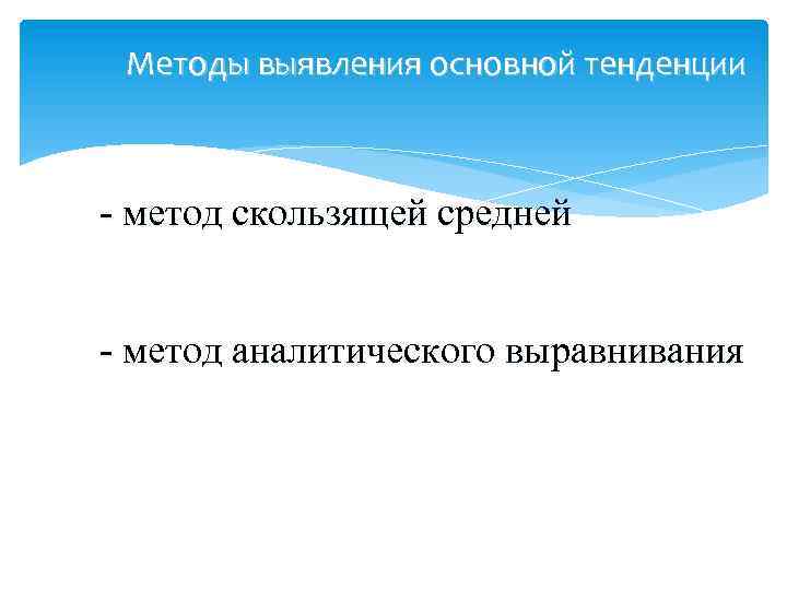 Методы выявления основной тенденции - метод скользящей средней - метод аналитического выравнивания 