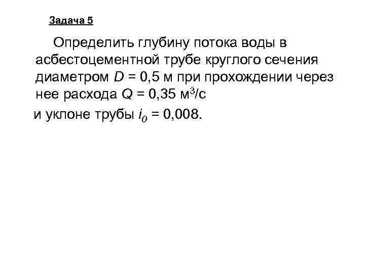 Задача 5 Определить глубину потока воды в асбестоцементной трубе круглого сечения диаметром D =