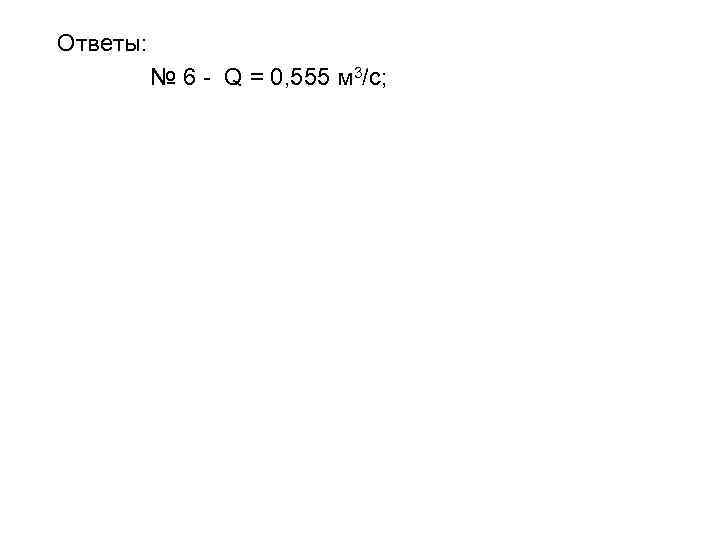 Ответы: № 6 - Q = 0, 555 м 3/с; 