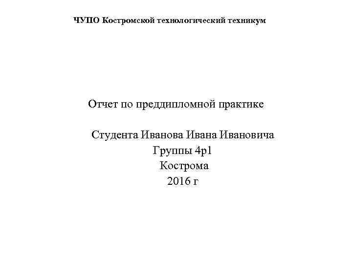 ЧУПО Костромской технологический техникум Отчет по преддипломной практике Студента Иванова Ивановича Группы 4 р1