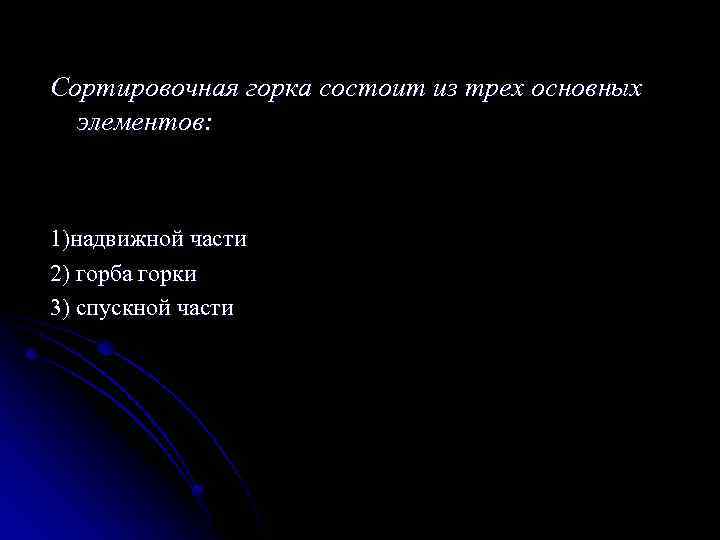 Сортировочная горка состоит из трех основных элементов: 1)надвижной части 2) горба горки 3) спускной