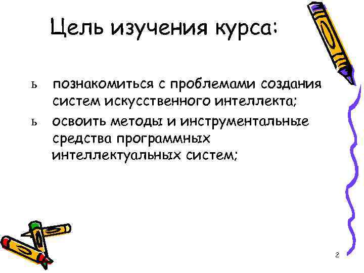 Цель изучения курса: ь ь познакомиться с проблемами создания систем искусственного интеллекта; освоить методы