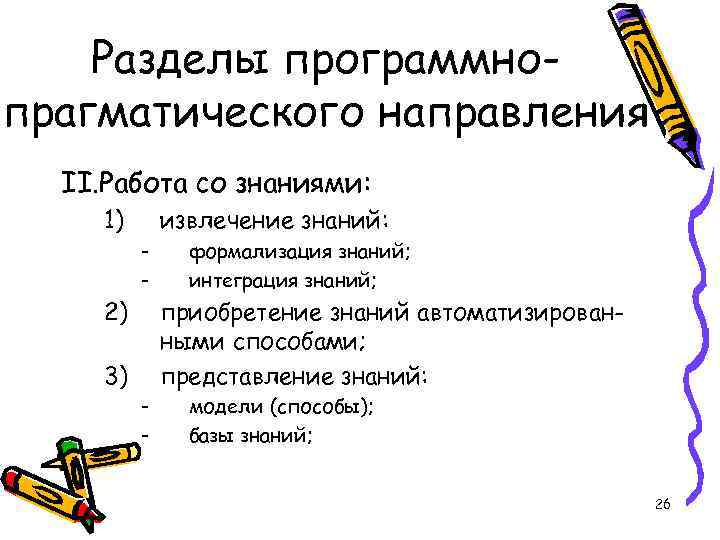 Разделы программнопрагматического направления II. Работа со знаниями: 1) извлечение знаний: - 2) формализация знаний;