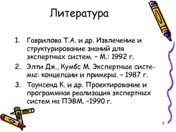 Литература 1. Гаврилова Т. А. и др. Извлечение и структурирование знаний для экспертных систем.