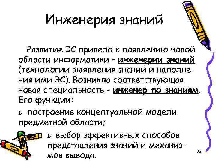 Инженерия знаний Развитие ЭС привело к появлению новой области информатики – инженерии знаний (технологии