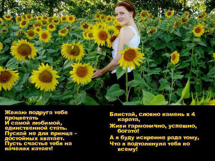 Желаю подруга тебе процветать И самой любимой, единственной стать. Пускай не для принца –