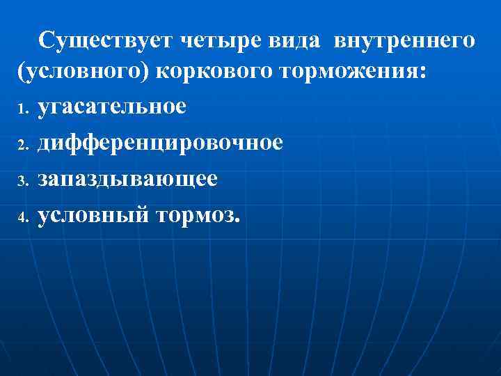 Существует четыре вида внутреннего (условного) коркового торможения: 1. угасательное 2. дифференцировочное 3. запаздывающее 4.