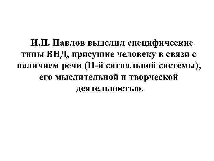 И. П. Павлов выделил специфические типы ВНД, присущие человеку в связи с наличием речи