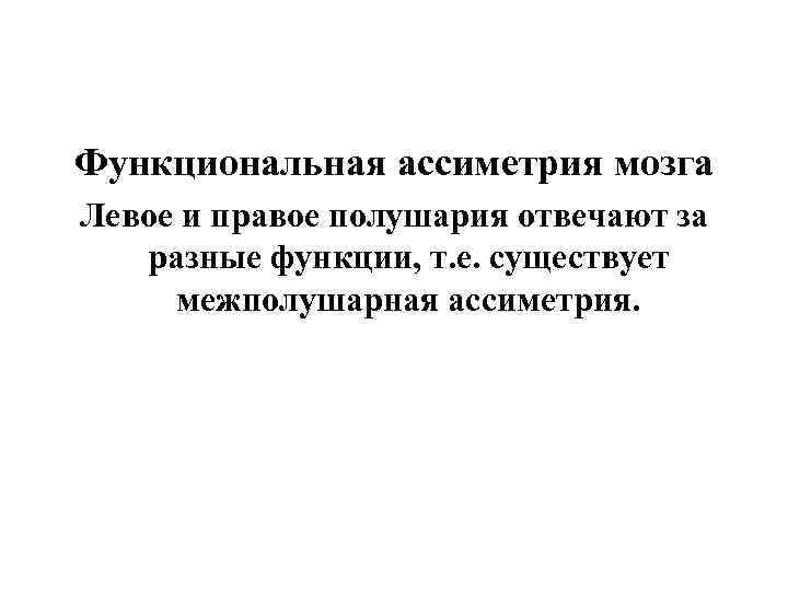 Функциональная ассиметрия мозга Левое и правое полушария отвечают за разные функции, т. е. существует