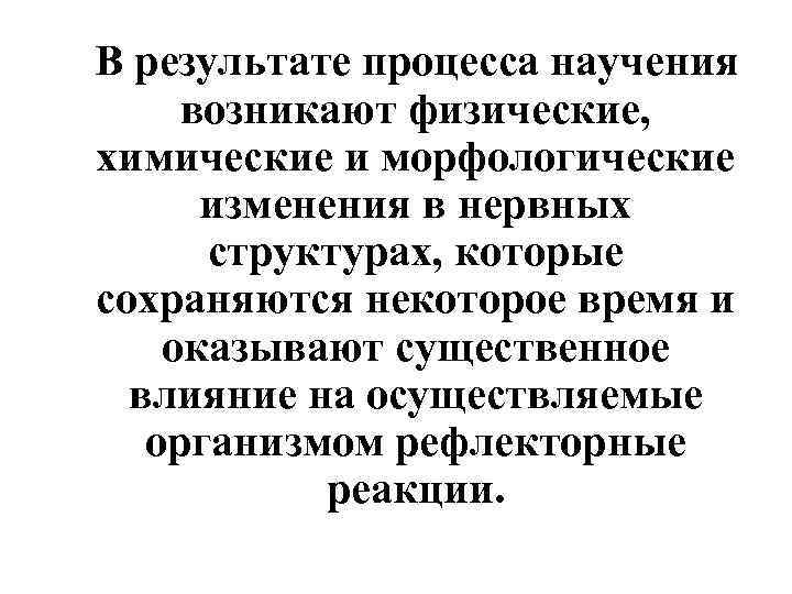 В результате процесса научения возникают физические, химические и морфологические изменения в нервных структурах, которые