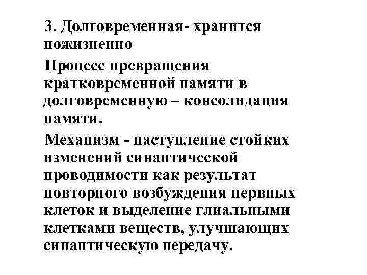 3. Долговременная- хранится пожизненно Процесс превращения кратковременной памяти в долговременную – консолидация памяти. Механизм