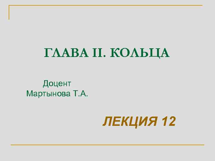 ГЛАВА II. КОЛЬЦА Доцент Мартынова Т. А. ЛЕКЦИЯ 12 