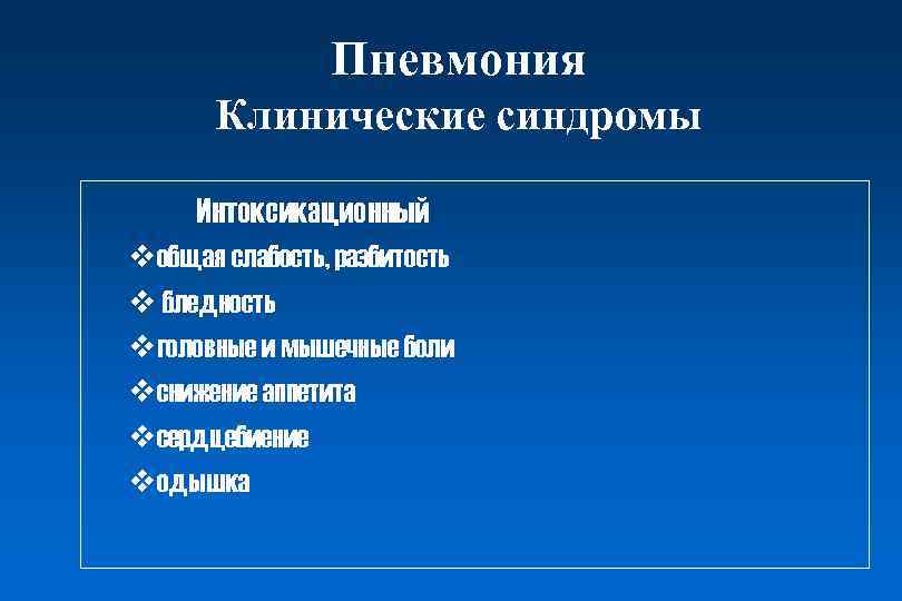 Пневмония Клинические синдромы Интоксикационный vобщая слабость, разбитость v бледность vголовные и мышечные боли vснижение