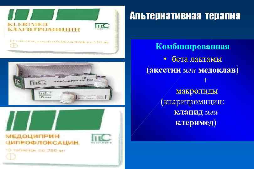 Альтернативная терапия Комбинированная • бета лактамы (аксетин или медоклав) + макролиды (кларитромицин: клацид или