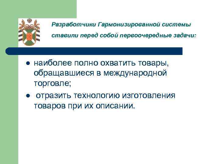 Разработчики Гармонизированной системы ставили перед собой первоочередные задачи: l l наиболее полно охватить товары,